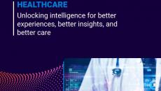 Healthcare: Unlocking Intelligence for Better Experiences, Better Insights, and Better Care 
